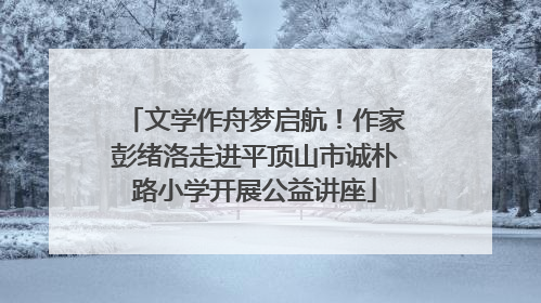 文学作舟梦启航！作家彭绪洛走进平顶山市诚朴路小学开展公益讲座