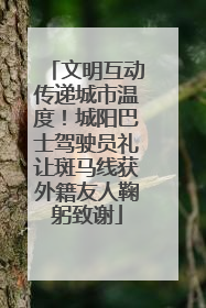 文明互动传递城市温度！城阳巴士驾驶员礼让斑马线获外籍友人鞠躬致谢