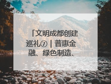 文明成都创建巡礼⑦｜普惠金融、绿色制造、公益助学展现城市文明底色