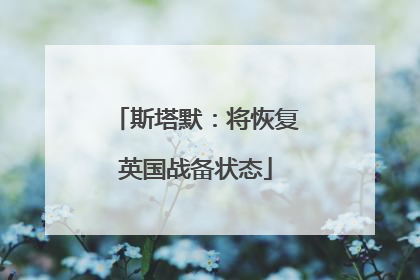 斯塔默：将恢复英国战备状态