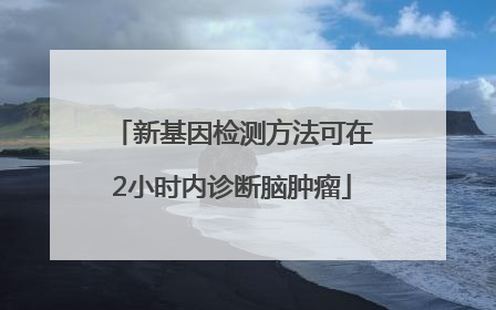 新基因检测方法可在2小时内诊断脑肿瘤