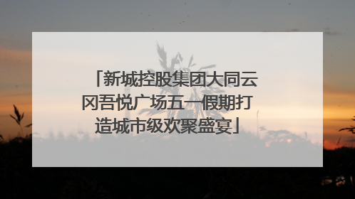 新城控股集团大同云冈吾悦广场五一假期打造城市级欢聚盛宴