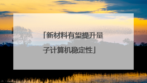 新材料有望提升量子计算机稳定性