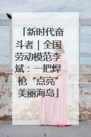 新时代奋斗者｜全国劳动模范李斌：一把焊枪“点亮”美丽海岛
