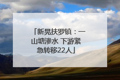 新晃扶罗镇：一山塘渗水 下游紧急转移22人