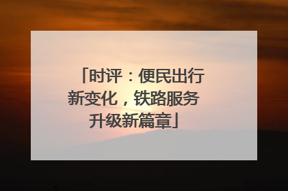时评：便民出行新变化，铁路服务升级新篇章