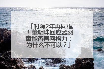 时隔2年再同框！董明珠回应孟羽童能否再回格力：为什么不可以？