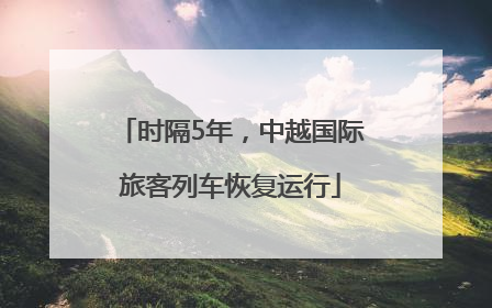 时隔5年，中越国际旅客列车恢复运行