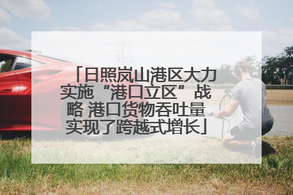 日照岚山港区大力实施“港口立区”战略 港口货物吞吐量实现了跨越式增长