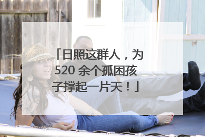 日照这群人，为 520 余个孤困孩子撑起一片天！