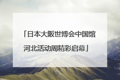 日本大阪世博会中国馆河北活动周精彩启幕