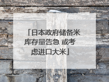 日本政府储备米库存量告急 或考虑进口大米