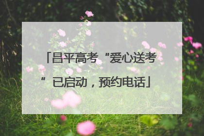 昌平高考“爱心送考”已启动，预约电话