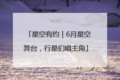星空有约｜6月星空舞台，行星们唱主角