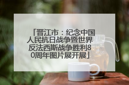 晋江市：纪念中国人民抗日战争暨世界反法西斯战争胜利80周年图片展开展