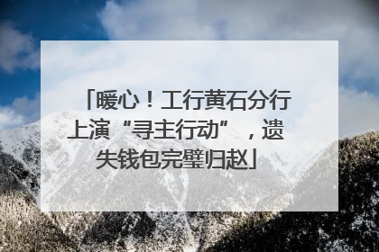 暖心！工行黄石分行上演“寻主行动”，遗失钱包完璧归赵