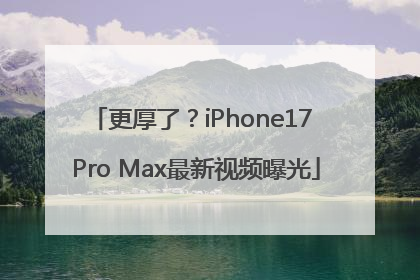 更厚了？iPhone17 Pro Max最新视频曝光