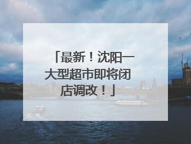 最新！沈阳一大型超市即将闭店调改！
