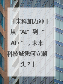 未科加力冲丨从“AI”到“AI+”，未来科技城凭何立潮头？