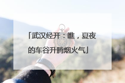武汉经开：瞧，夏夜的车谷升腾烟火气