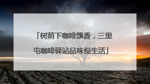 树荫下咖啡飘香，三里屯咖啡驿站品味慢生活