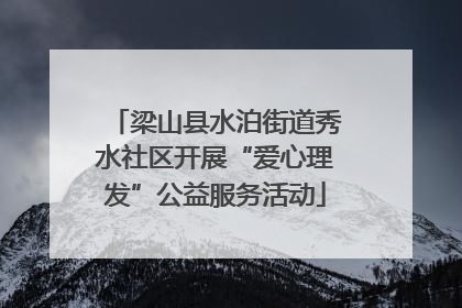 梁山县水泊街道秀水社区开展“爱心理发”公益服务活动