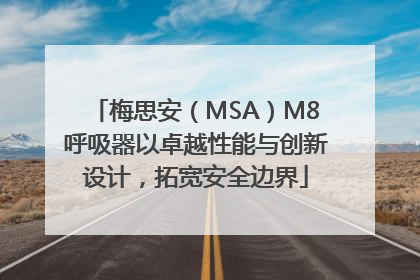 梅思安（MSA）M8呼吸器以卓越性能与创新设计，拓宽安全边界