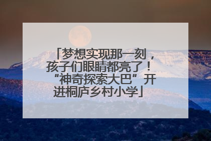 梦想实现那一刻，孩子们眼睛都亮了！“神奇探索大巴”开进桐庐乡村小学