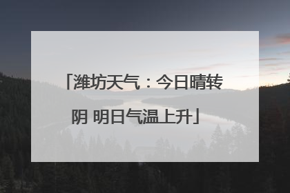 潍坊天气：今日晴转阴 明日气温上升