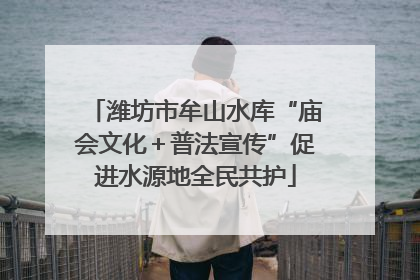 潍坊市牟山水库“庙会文化＋普法宣传”促进水源地全民共护