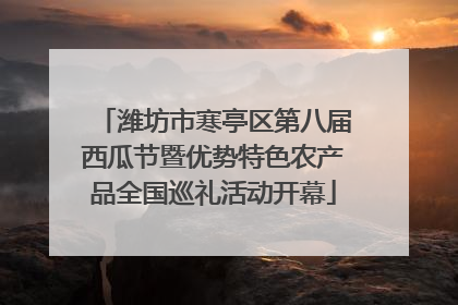 潍坊市寒亭区第八届西瓜节暨优势特色农产品全国巡礼活动开幕