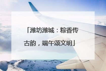 潍坊潍城：粽香传古韵，端午颂文明