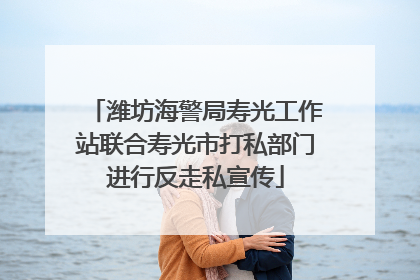 潍坊海警局寿光工作站联合寿光市打私部门进行反走私宣传