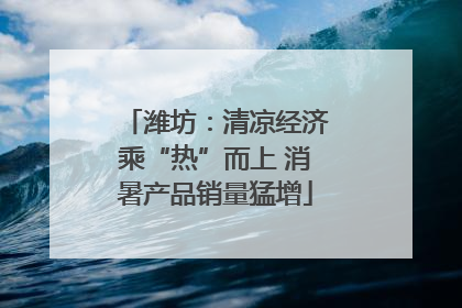 潍坊：清凉经济乘“热”而上 消暑产品销量猛增