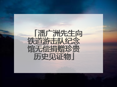 潘广洲先生向铁道游击队纪念馆无偿捐赠珍贵历史见证物