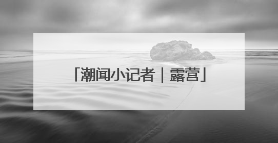 潮闻小记者｜露营