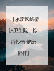 永定区新桥镇卫生院：粽香传情 健康相伴