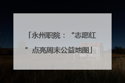 永州职院：“志愿红”点亮周末公益地图