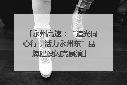 永州高速：“追光同心行，活力永州东”品牌建设闪亮展演