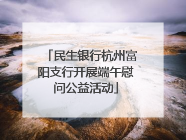 民生银行杭州富阳支行开展端午慰问公益活动