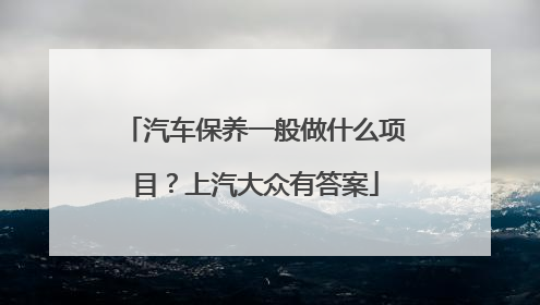 汽车保养一般做什么项目？上汽大众有答案
