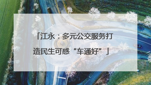 江永：多元公交服务打造民生可感“车通好”