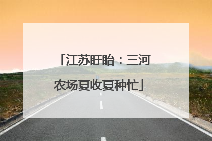 江苏盱眙：三河农场夏收夏种忙