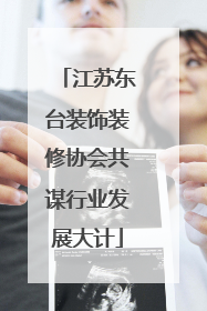 江苏东台装饰装修协会共谋行业发展大计