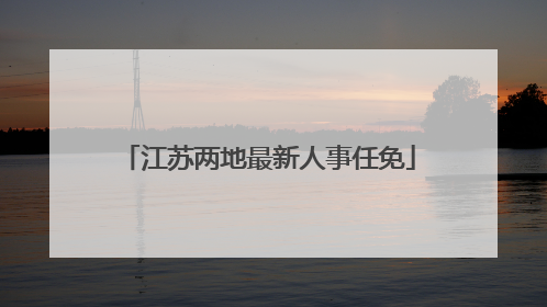 江苏两地最新人事任免
