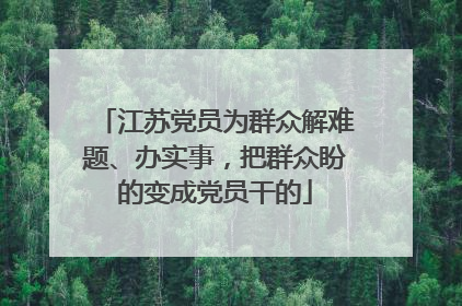 江苏党员为群众解难题、办实事，把群众盼的变成党员干的