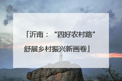 沂南：“四好农村路”舒展乡村振兴新画卷