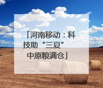 河南移动：科技助“三夏” 中原粮满仓