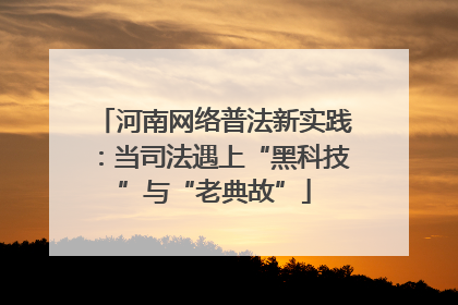 河南网络普法新实践：当司法遇上“黑科技”与“老典故”