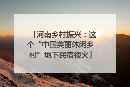 河南乡村振兴：这个“中国美丽休闲乡村”地下民宿很火